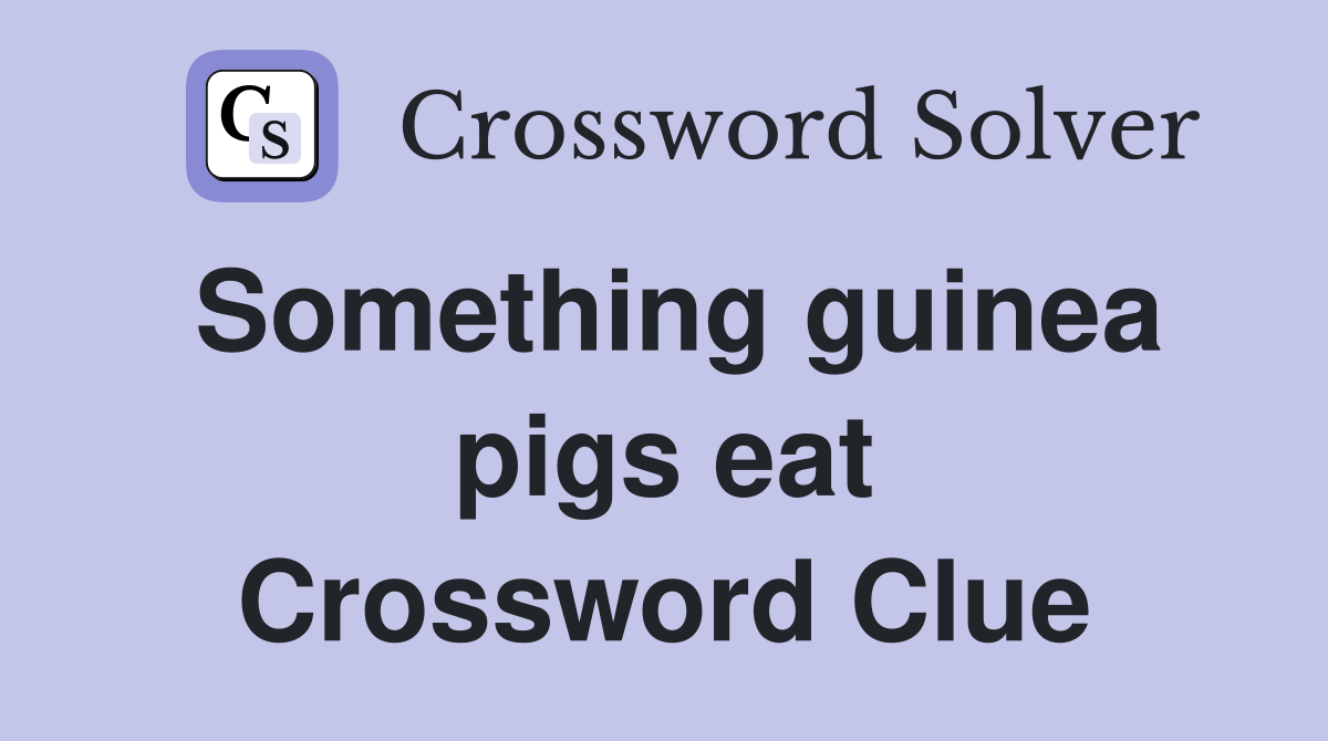 Something guinea pigs eat Crossword Clue