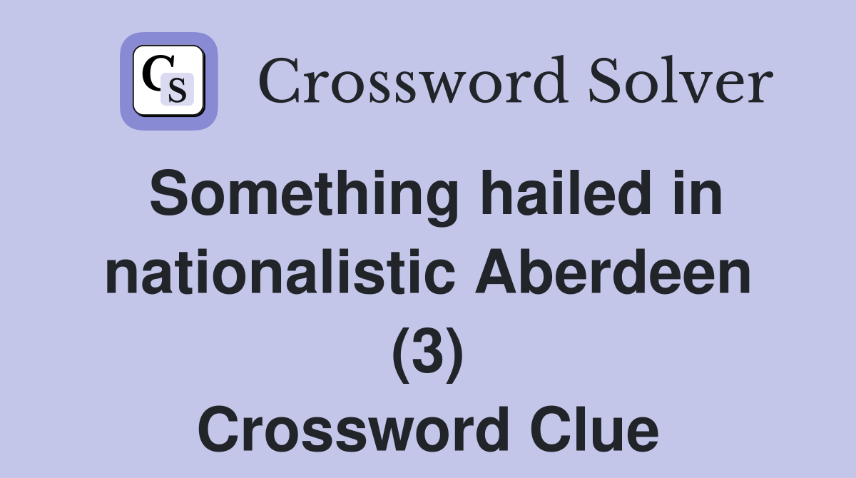 Something hailed in nationalistic Aberdeen (3) Crossword Clue