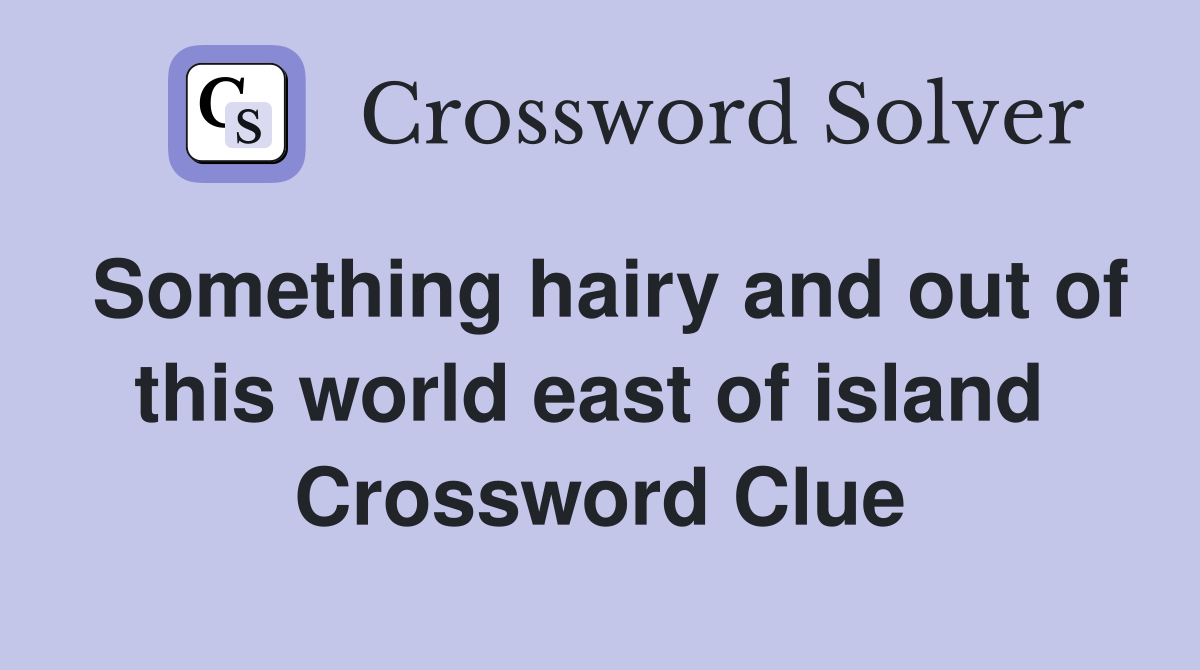 Something hairy and out of this world east of island  Crossword Clue
