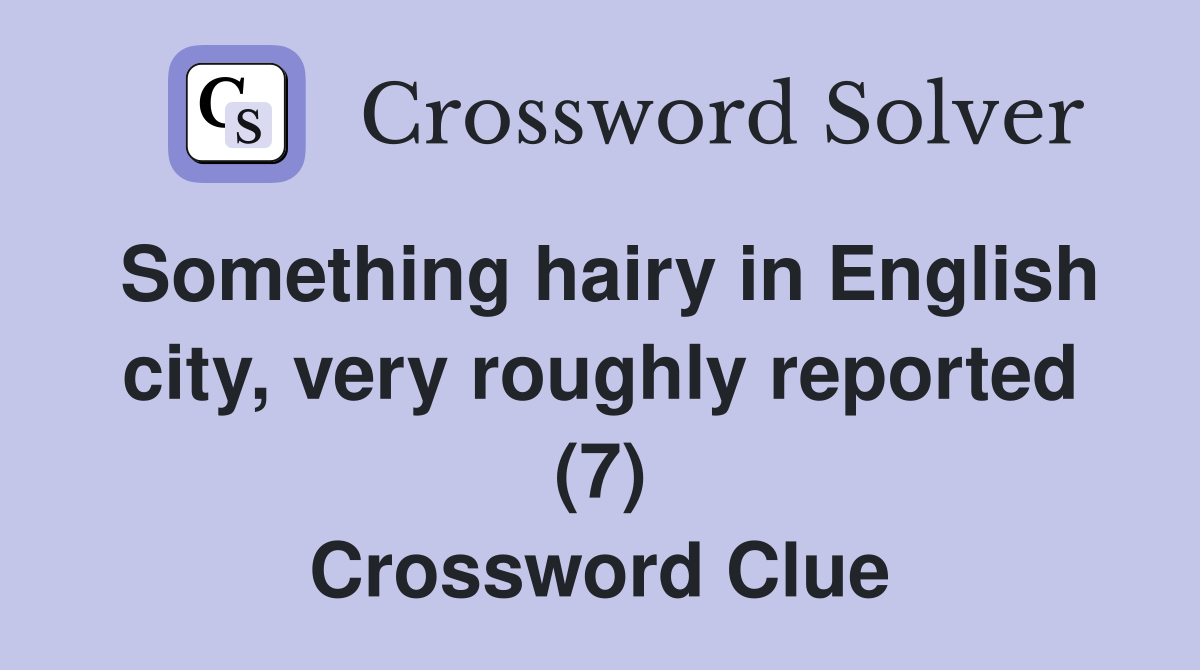 Something hairy in English city, very roughly reported (7) Crossword Clue
