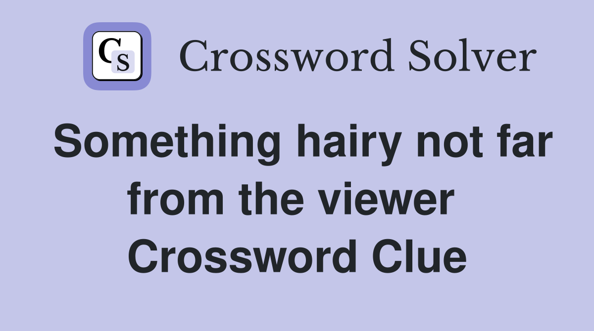 Something hairy not far from the viewer  Crossword Clue