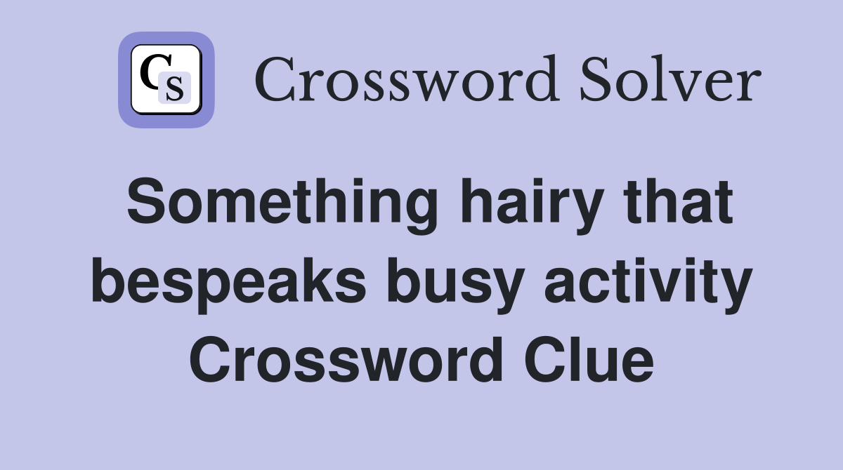 Something hairy that bespeaks busy activity Crossword Clue
