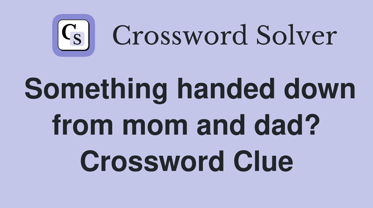 Something handed down from mom and dad? Crossword Clue