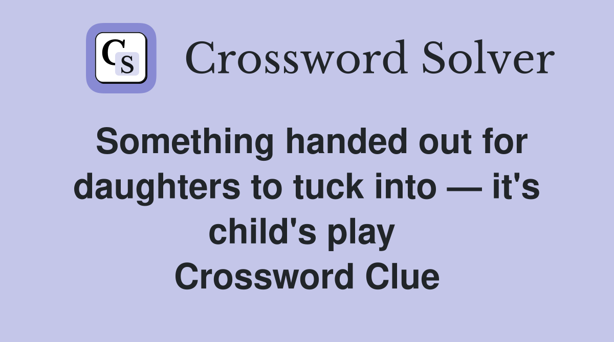 Something handed out for daughters to tuck into — it's child's play  Crossword Clue