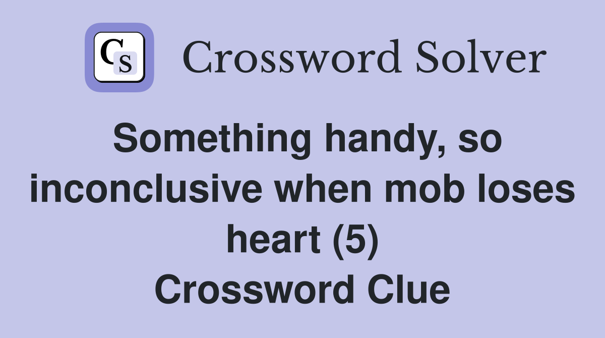 Something handy, so inconclusive when mob loses heart (5) Crossword Clue