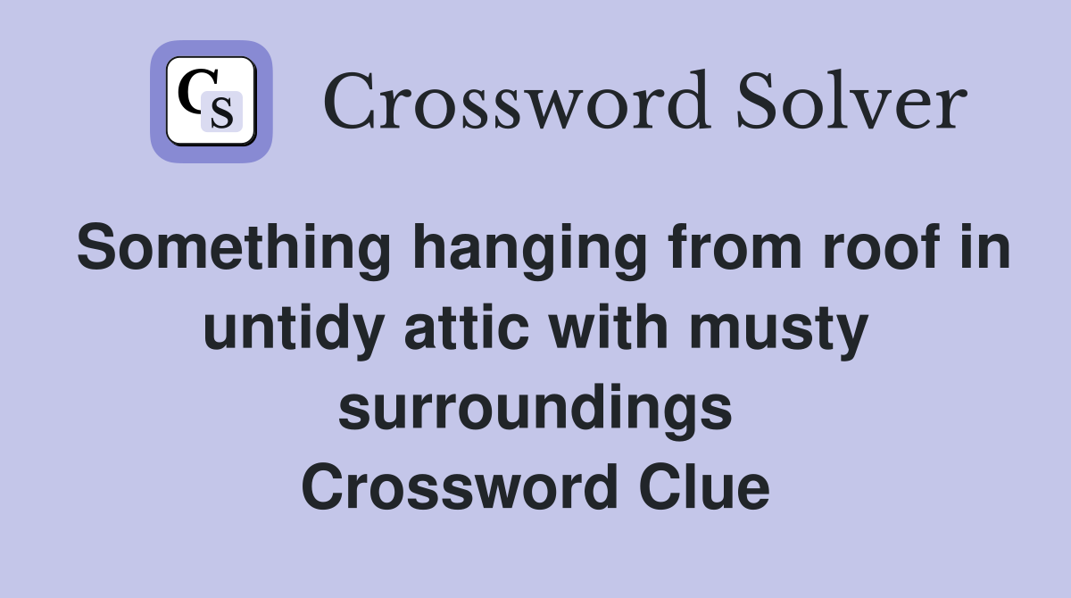 Something hanging from roof in untidy attic with musty surroundings Crossword Clue