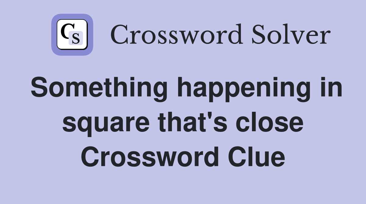 Something happening in square that's close Crossword Clue