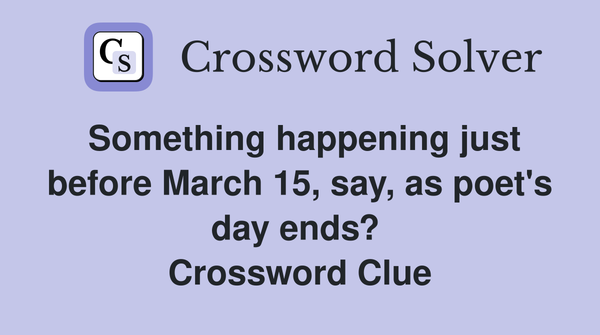 Something happening just before March 15, say, as poet's day ends?  Crossword Clue