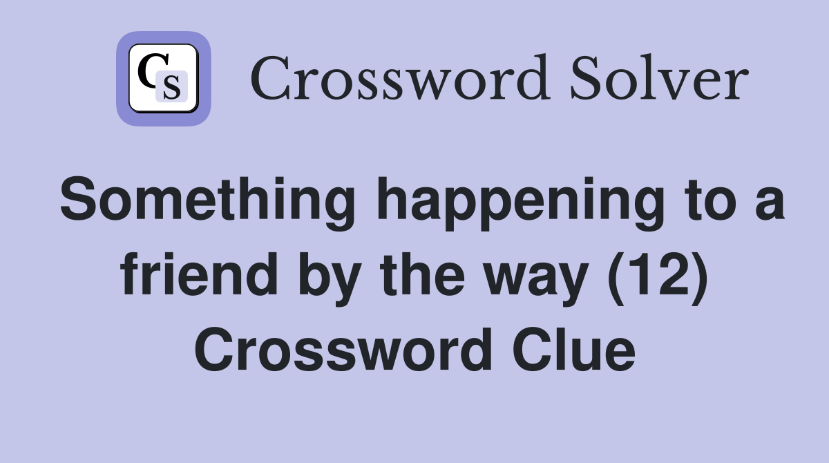 Something happening to a friend by the way (12) Crossword Clue