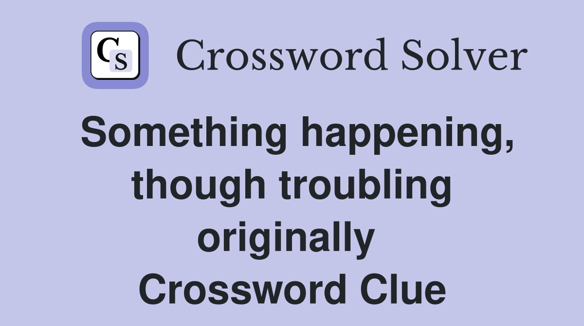 Something happening, though troubling originally  Crossword Clue