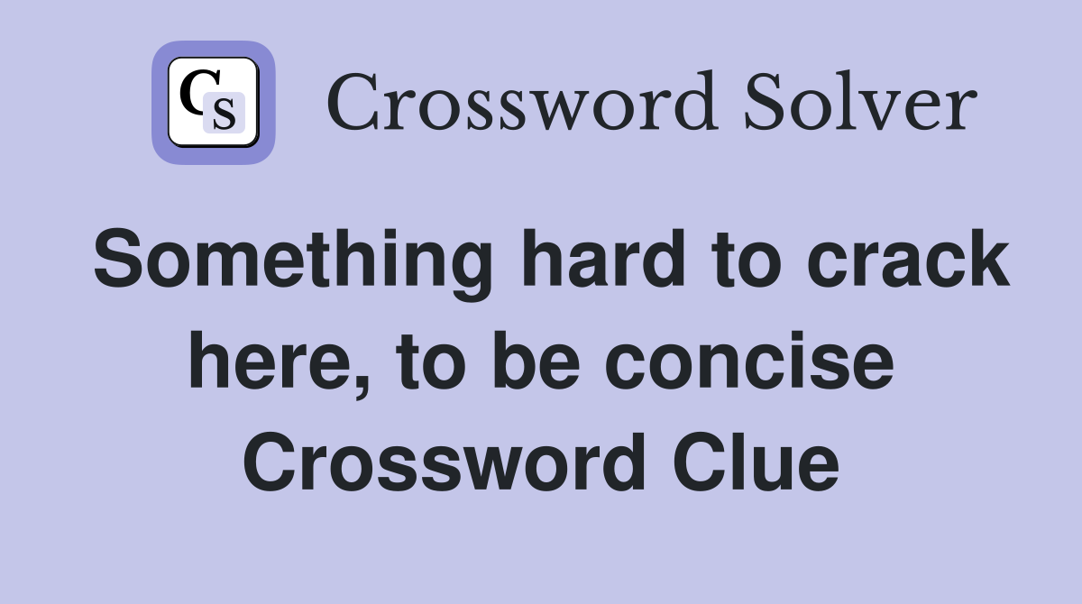 Something hard to crack here, to be concise Crossword Clue