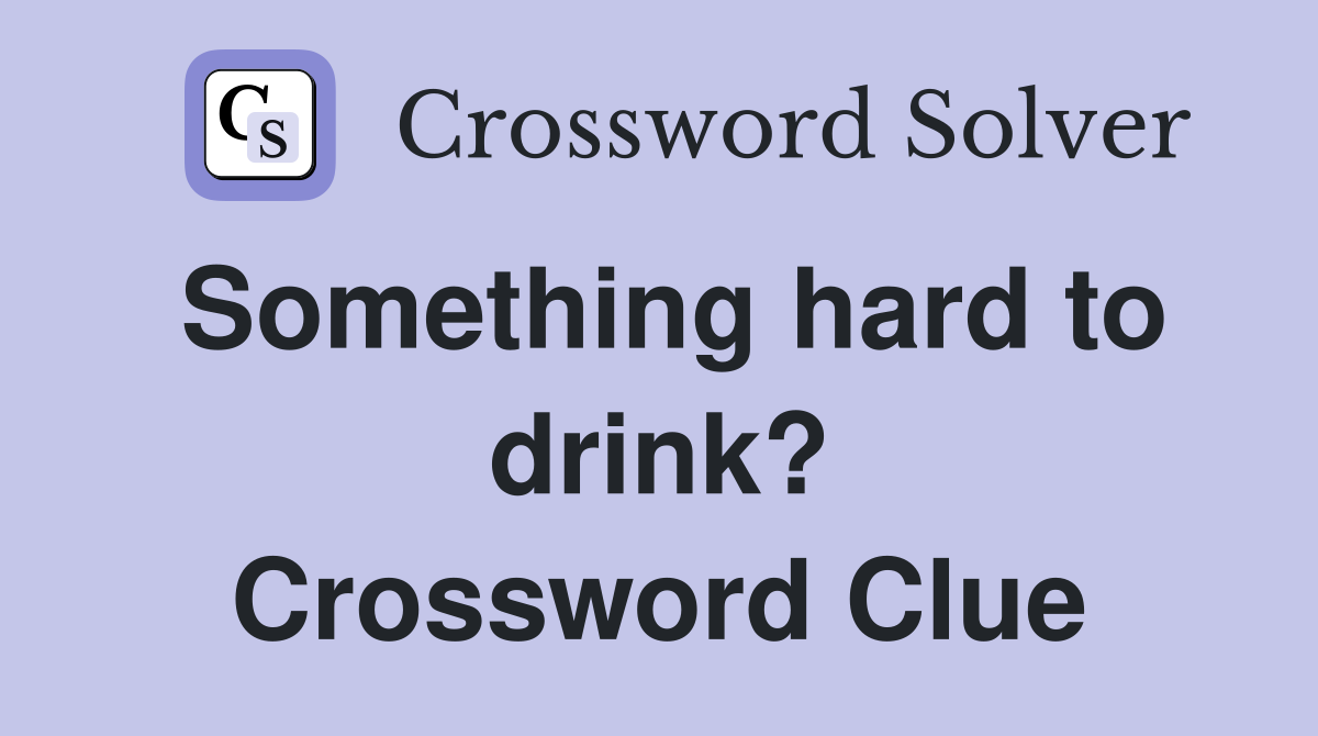 Something hard to drink? Crossword Clue