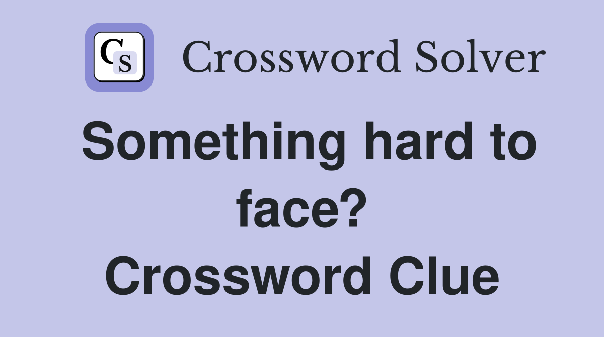 Something hard to face? Crossword Clue