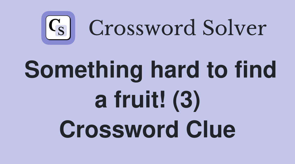Something hard to find a fruit! (3) Crossword Clue