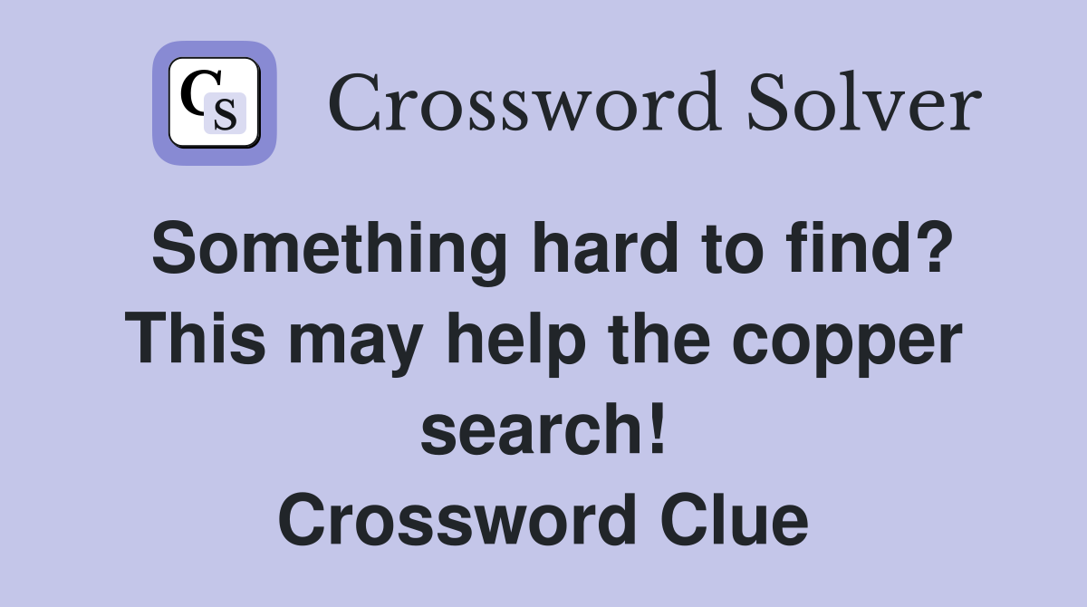 Something hard to find? This may help the copper search! Crossword Clue