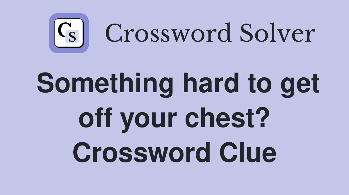 Something hard to get off your chest? Crossword Clue