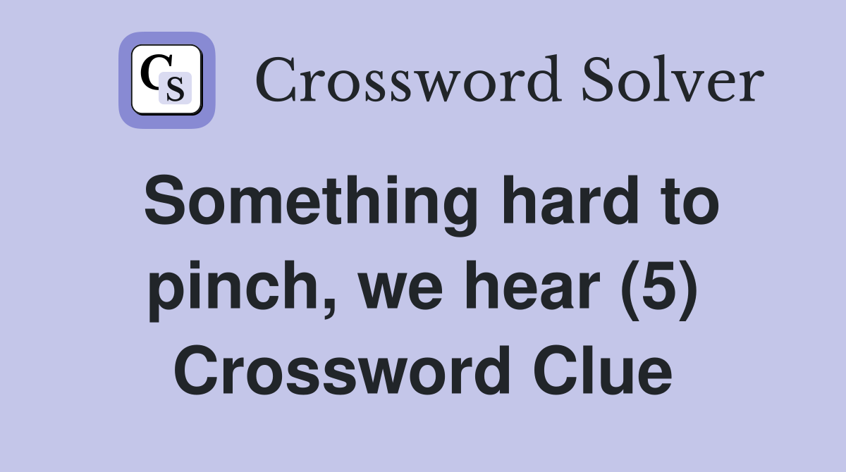 Something hard to pinch, we hear (5) Crossword Clue