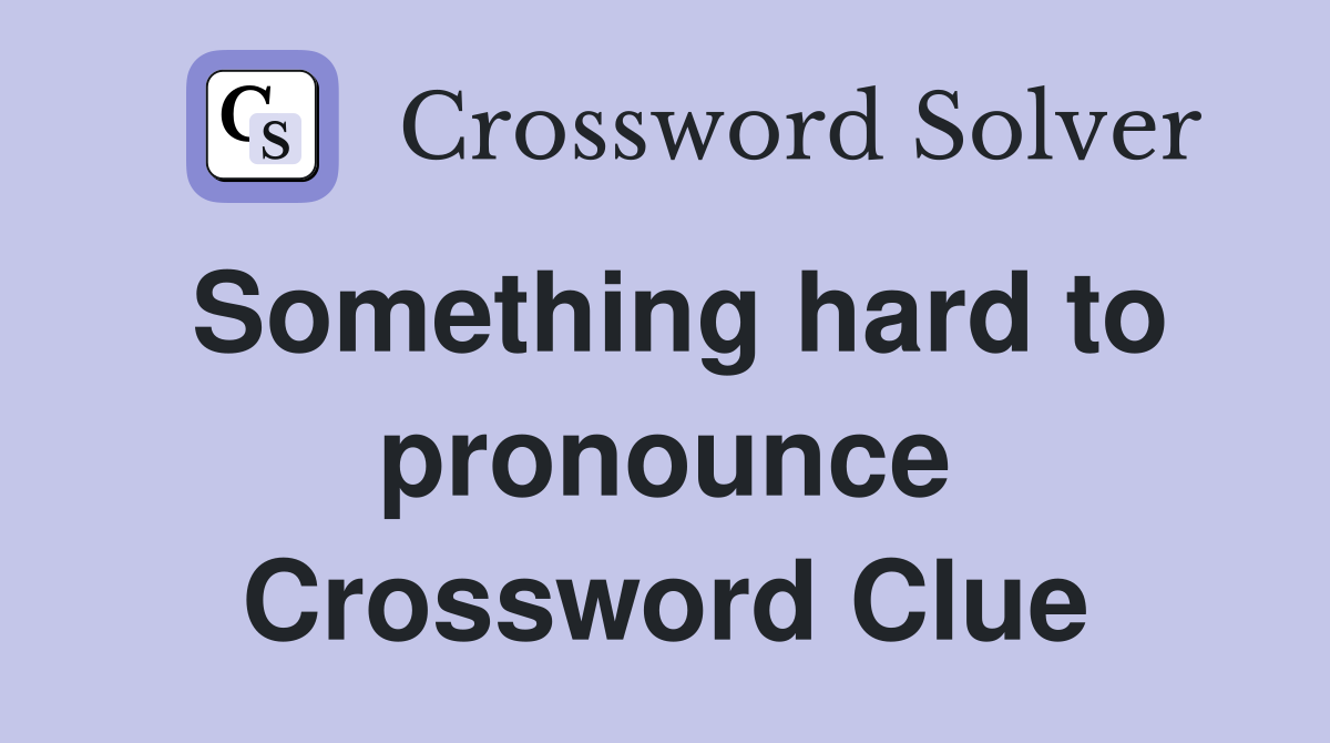 Something hard to pronounce Crossword Clue