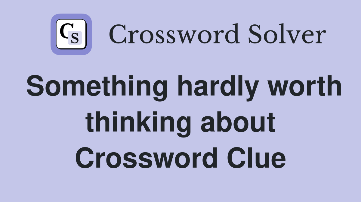 Something hardly worth thinking about Crossword Clue