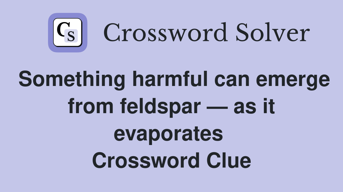 Something harmful can emerge from feldspar — as it evaporates  Crossword Clue