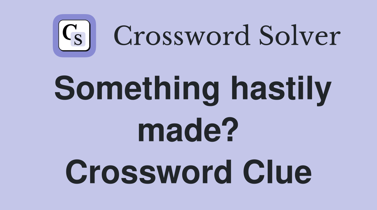 Something hastily made? Crossword Clue