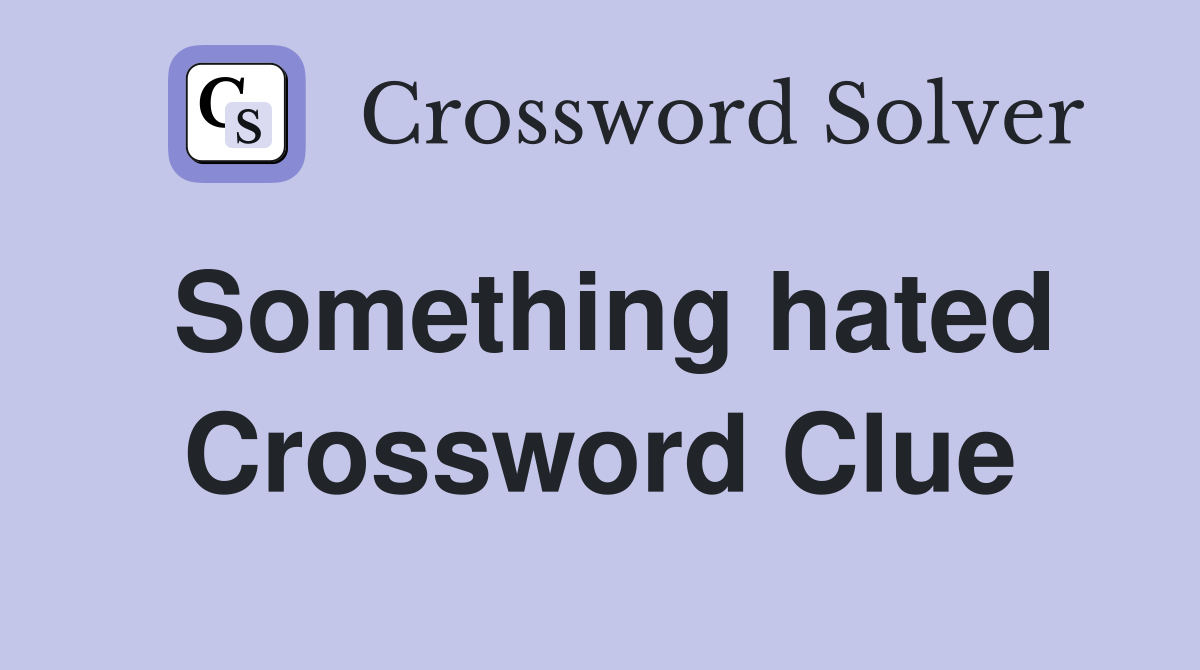 Something hated Crossword Clue