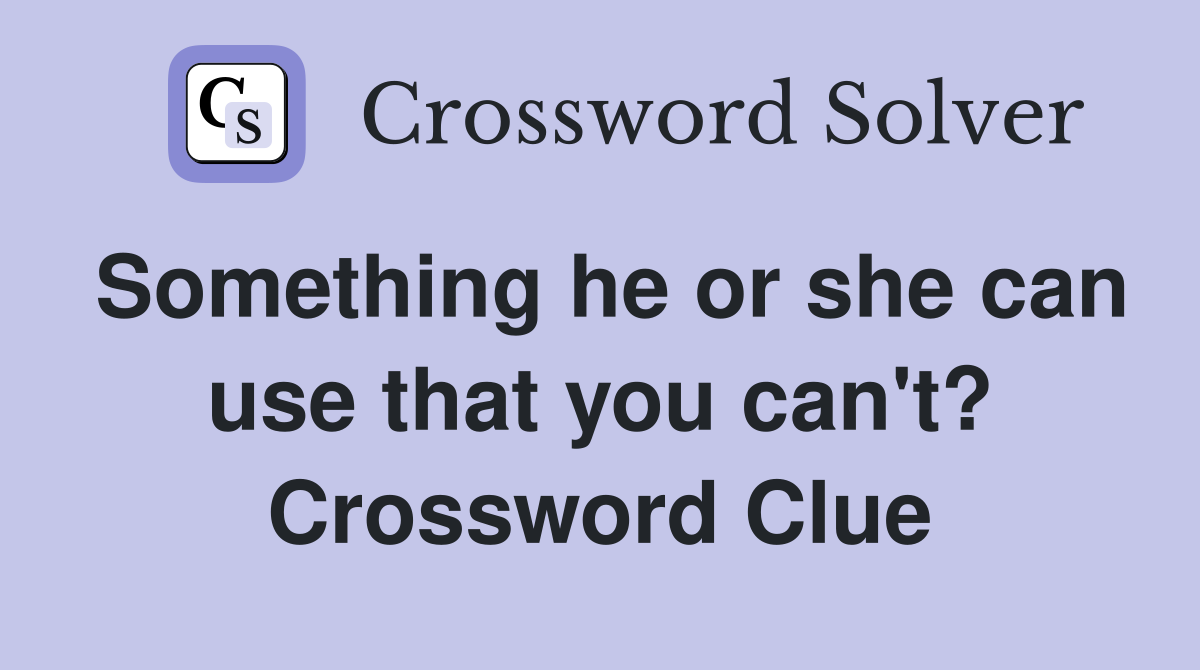 Something he or she can use that you can't? Crossword Clue