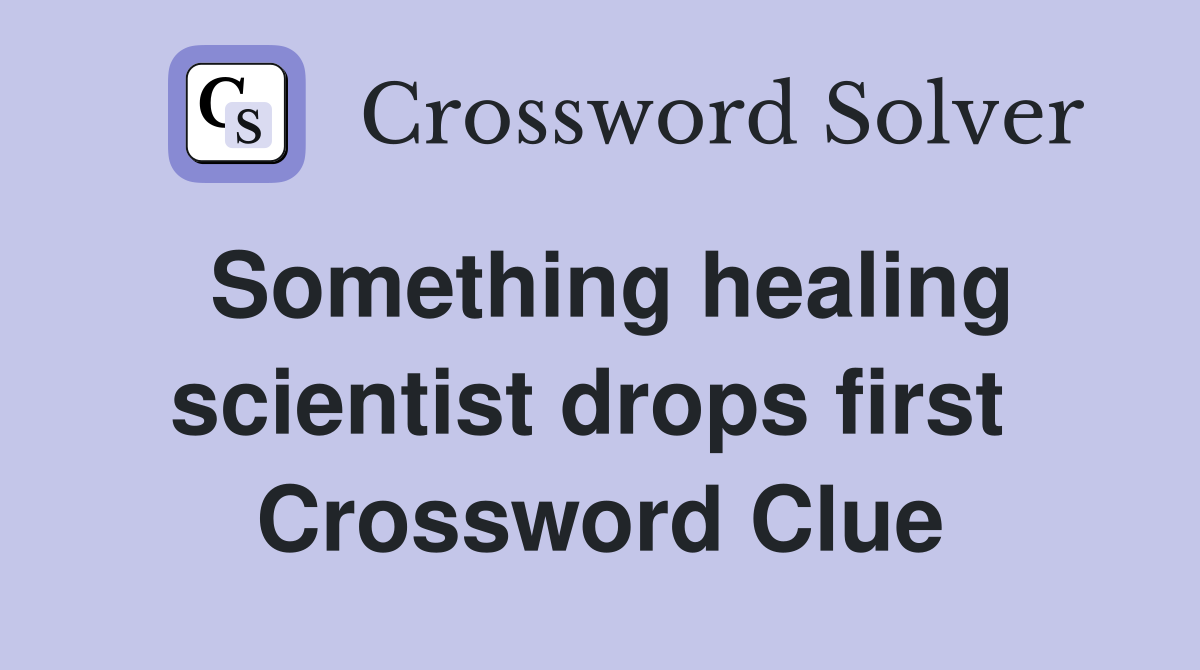 Something healing scientist drops first  Crossword Clue