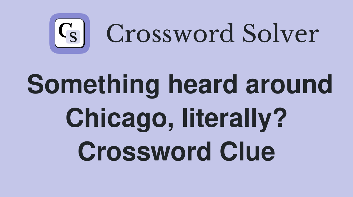 Something heard around Chicago, literally? Crossword Clue