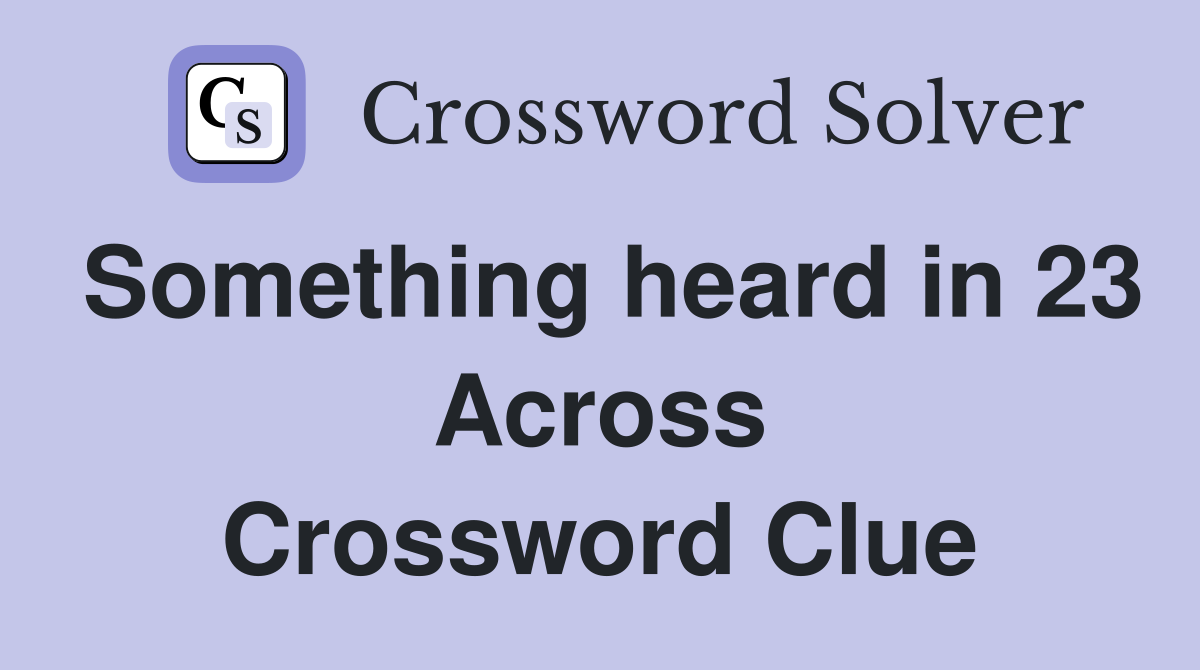 Something heard in 23 Across Crossword Clue