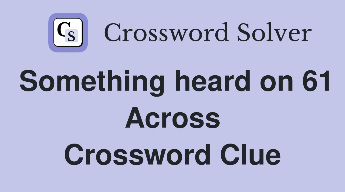 Something heard on 61 Across Crossword Clue