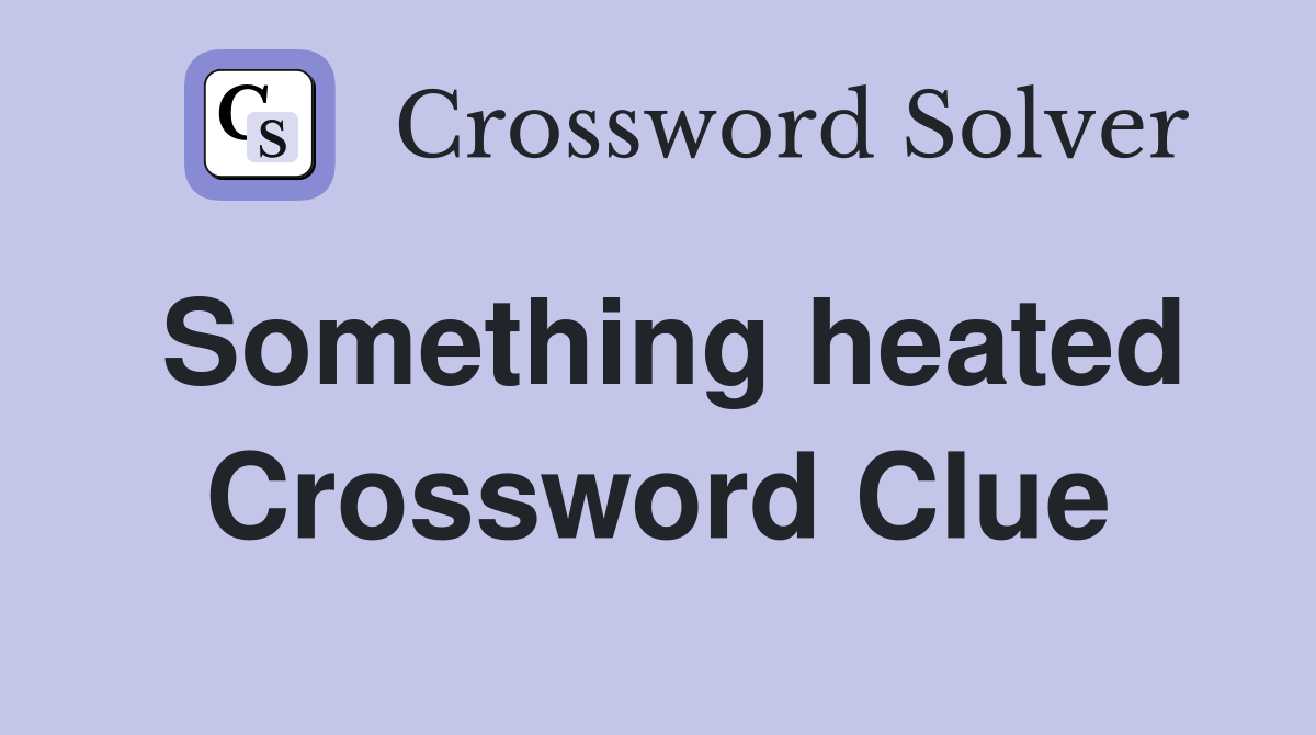 Something heated Crossword Clue