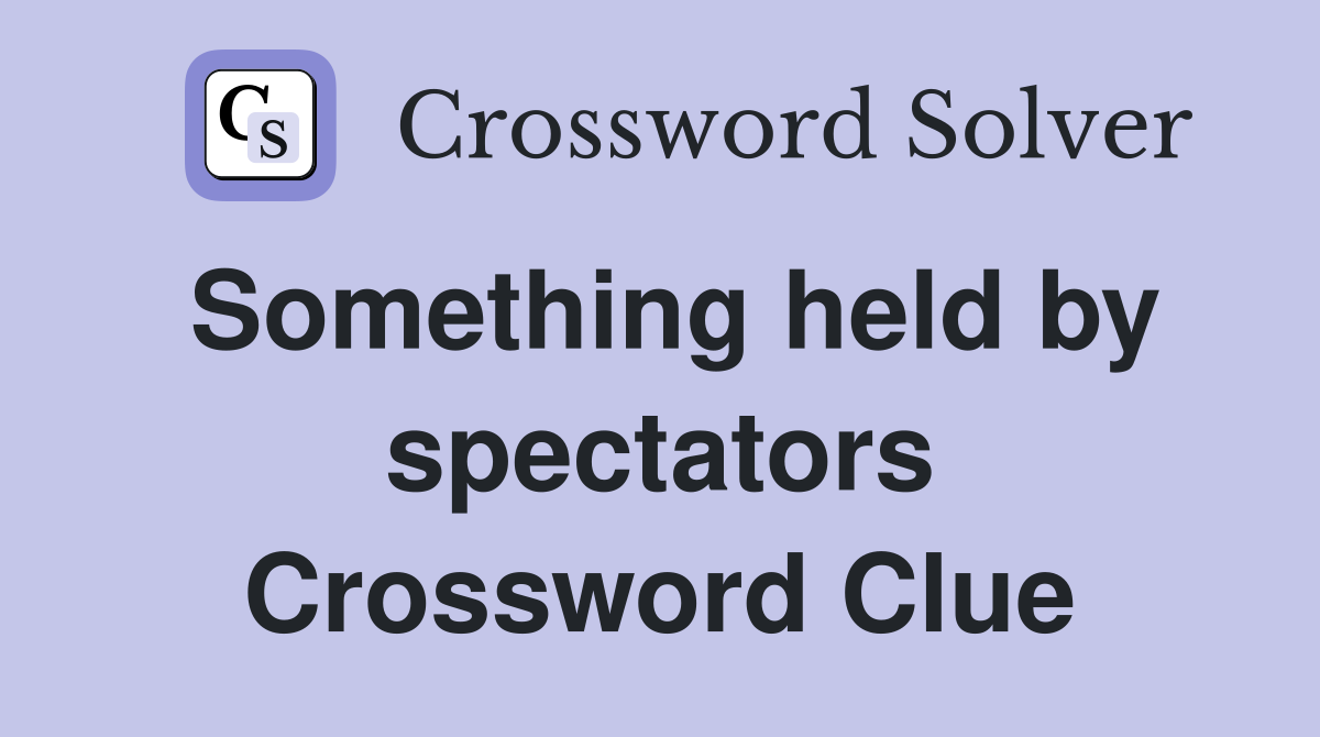 Something held by spectators Crossword Clue