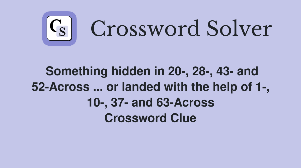 Something hidden in 20-, 28-, 43- and 52-Across ... or landed with the help of 1-, 10-, 37- and 63-Across Crossword Clue