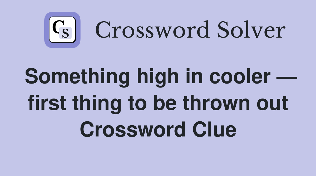 Something high in cooler — first thing to be thrown out Crossword Clue