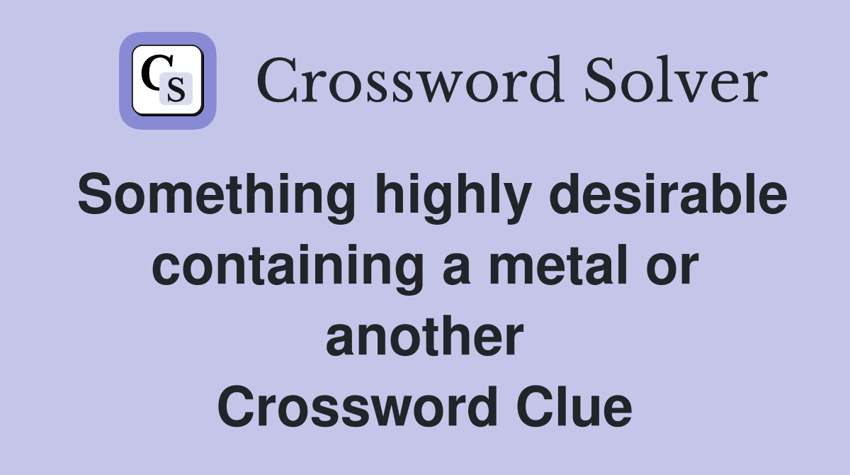 Something highly desirable containing a metal or another Crossword Clue