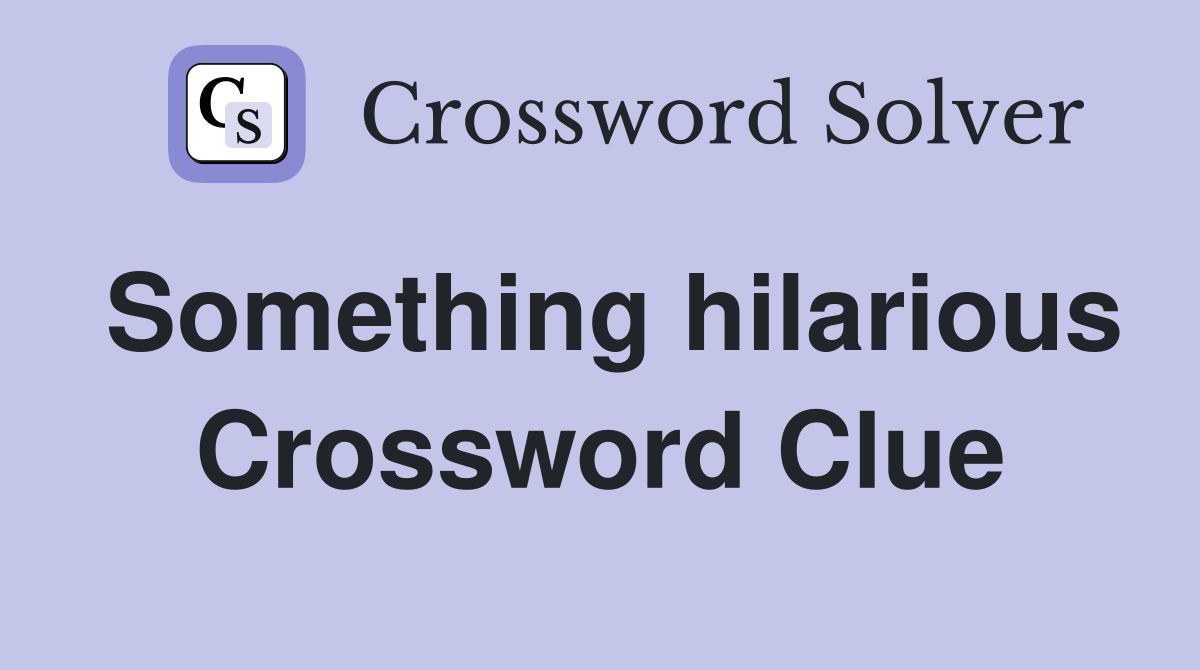 Something hilarious Crossword Clue