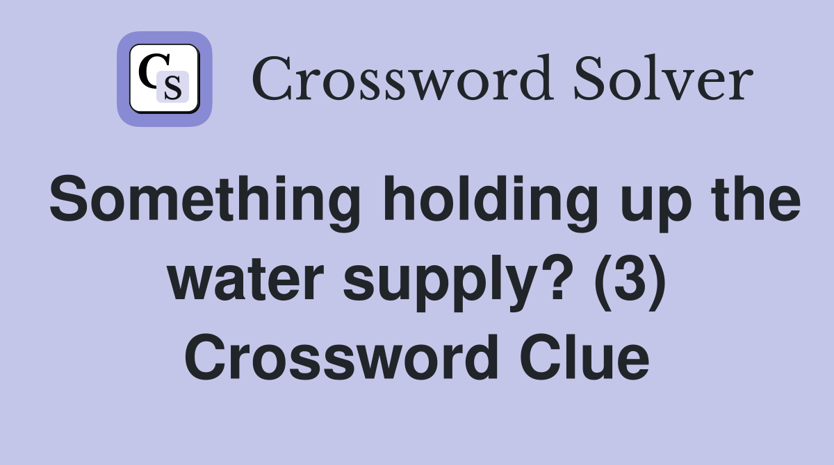 Something holding up the water supply? (3) Crossword Clue
