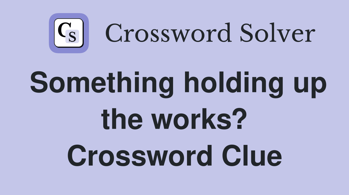Something holding up the works? Crossword Clue