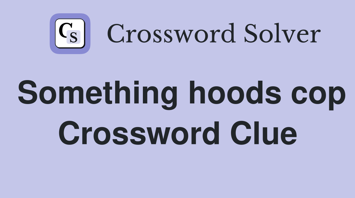 Something hoods cop Crossword Clue