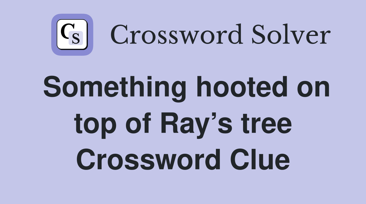 Something hooted on top of Ray’s tree Crossword Clue