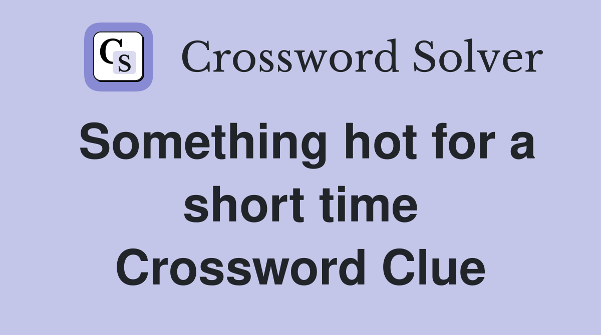 Something hot for a short time Crossword Clue