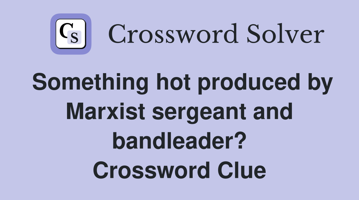 Something hot produced by Marxist sergeant and bandleader? Crossword Clue