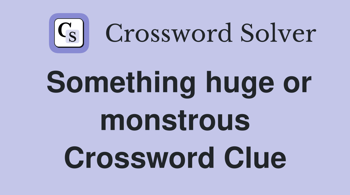 Something huge or monstrous Crossword Clue