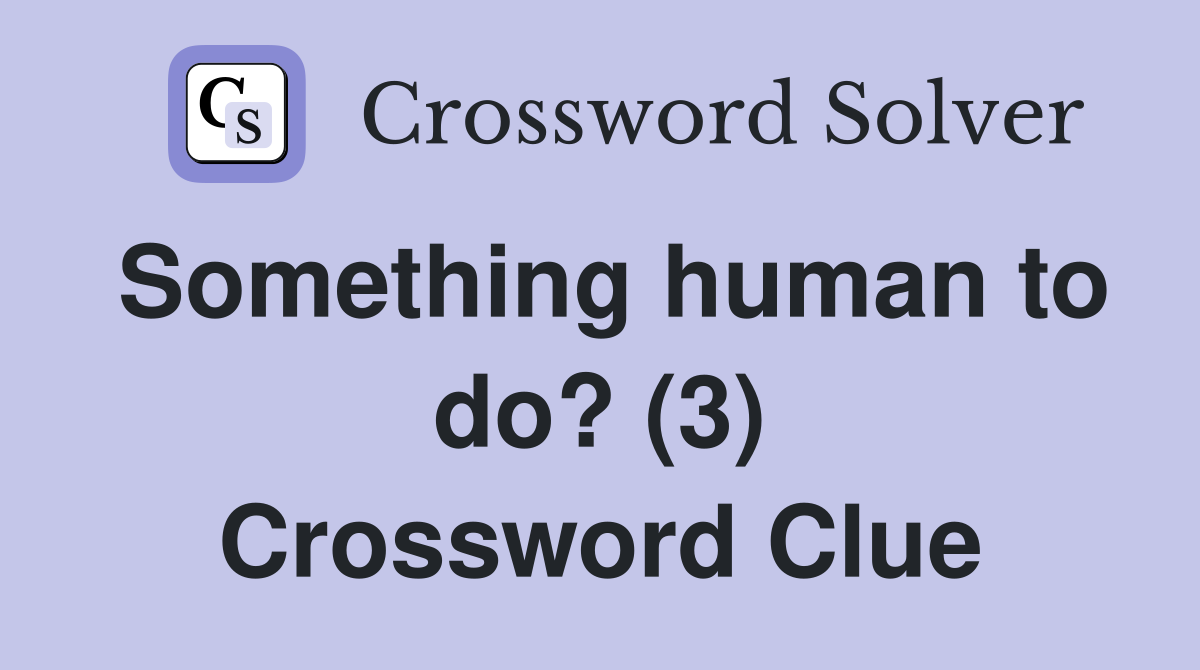 Something human to do? (3) Crossword Clue