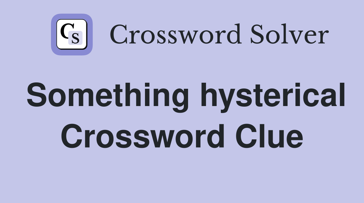 Something hysterical Crossword Clue