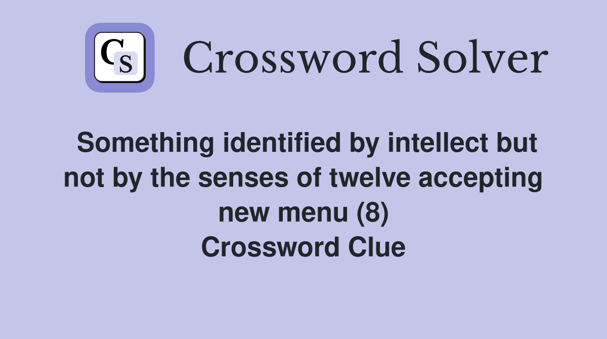 Something identified by intellect but not by the senses of twelve accepting new menu (8) Crossword Clue