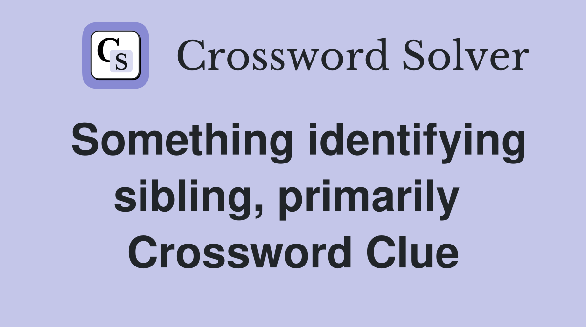 Something identifying sibling, primarily  Crossword Clue