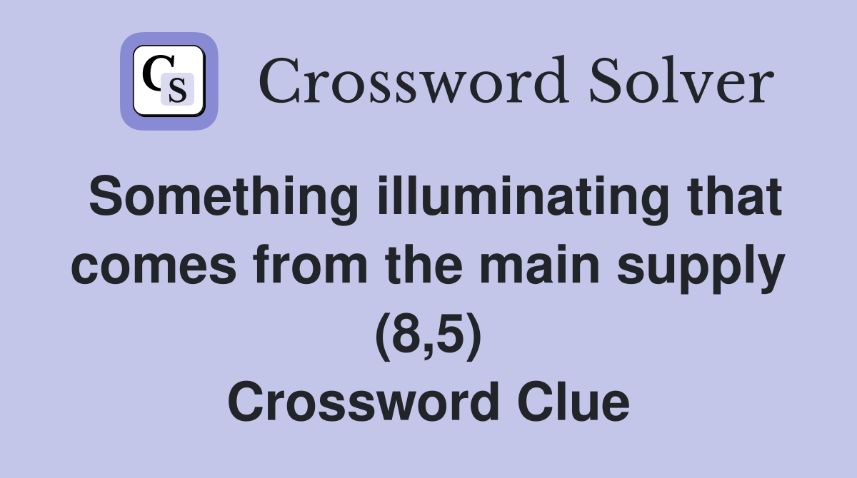 Something illuminating that comes from the main supply (8,5) Crossword Clue