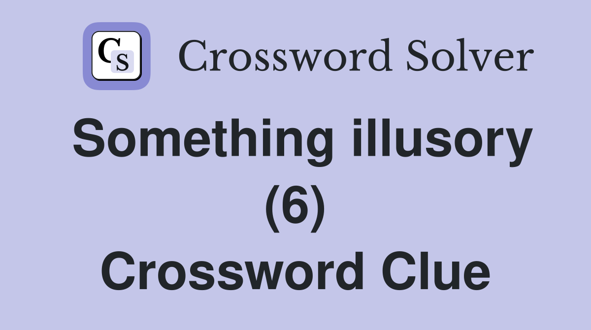 Something illusory (6) Crossword Clue